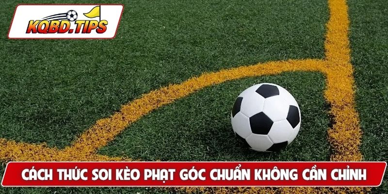 Cách thức soi kèo phạt góc chuẩn không cần chỉnh