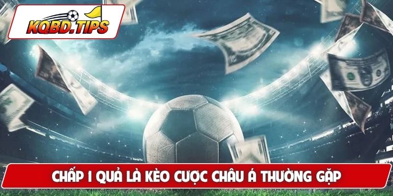 Chấp 1 quả là kèo cược châu Á thường gặp