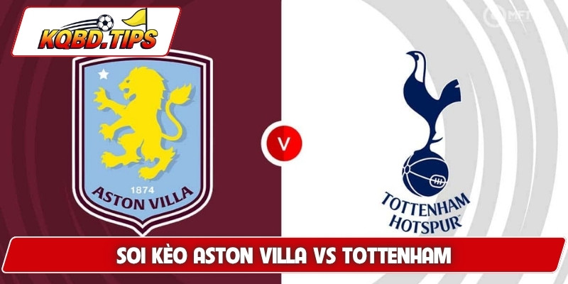 Soi Kèo Aston Villa Vs Tottenham, Lúc 1h00 Ngày 4/5 NHA